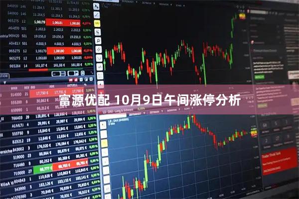 富源优配 10月9日午间涨停分析