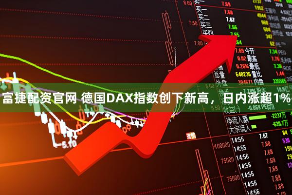 富捷配资官网 德国DAX指数创下新高，日内涨超1%