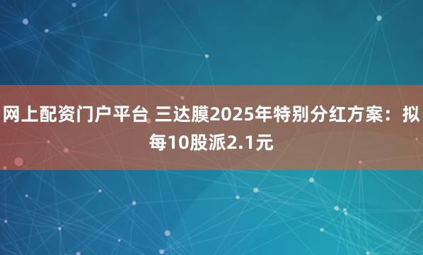 网上配资门户平台 三达膜2025年特别分红方案：拟每10股派2.1元
