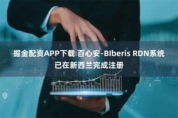 掘金配资APP下载 百心安-BIberis RDN系统已在新西兰完成注册