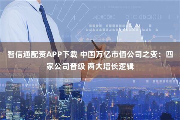 智信通配资APP下载 中国万亿市值公司之变：四家公司晋级 两大增长逻辑