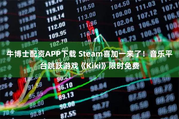 牛博士配资APP下载 Steam喜加一来了！音乐平台跳跃游戏《Kiki》限时免费