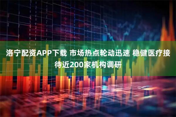 洛宁配资APP下载 市场热点轮动迅速 稳健医疗接待近200家机构调研