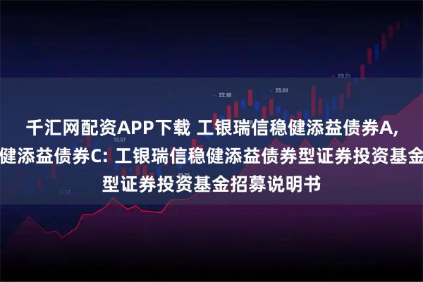 千汇网配资APP下载 工银瑞信稳健添益债券A,工银瑞信稳健添益债券C: 工银瑞信稳健添益债券型证券投资基金招募说明书