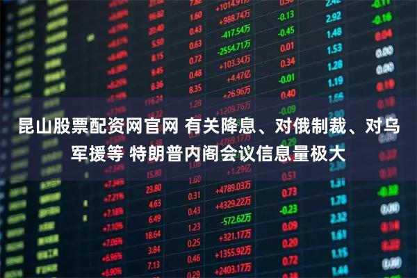 昆山股票配资网官网 有关降息、对俄制裁、对乌军援等 特朗普内阁会议信息量极大