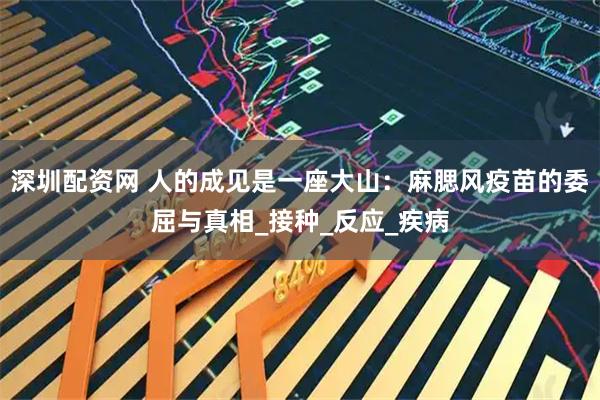 深圳配资网 人的成见是一座大山：麻腮风疫苗的委屈与真相_接种_反应_疾病