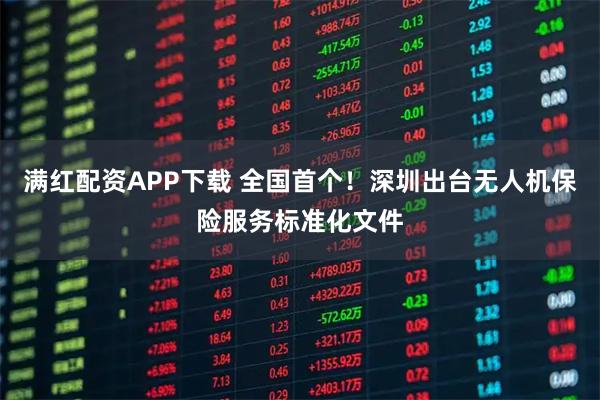 满红配资APP下载 全国首个！深圳出台无人机保险服务标准化文件