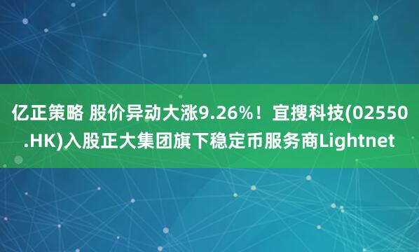 亿正策略 股价异动大涨9.26%！宜搜科技(02550.HK)入股正大集团旗下稳定币服务商Lightnet