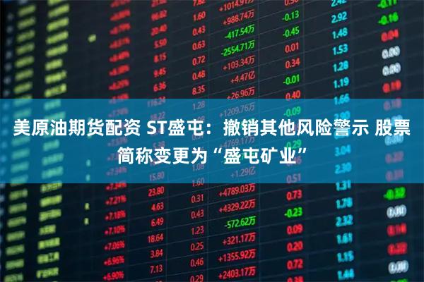 美原油期货配资 ST盛屯：撤销其他风险警示 股票简称变更为“盛屯矿业”