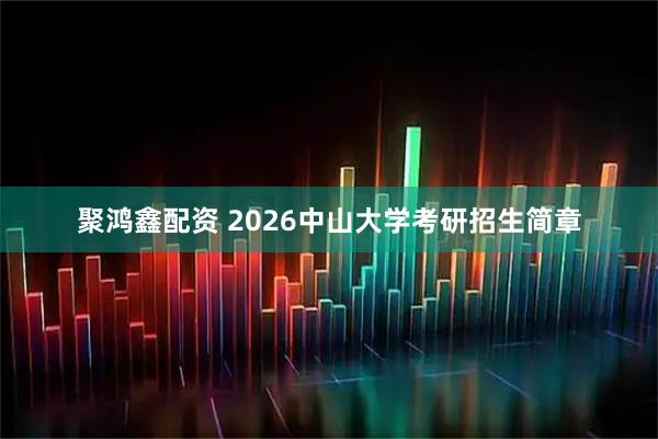 聚鸿鑫配资 2026中山大学考研招生简章