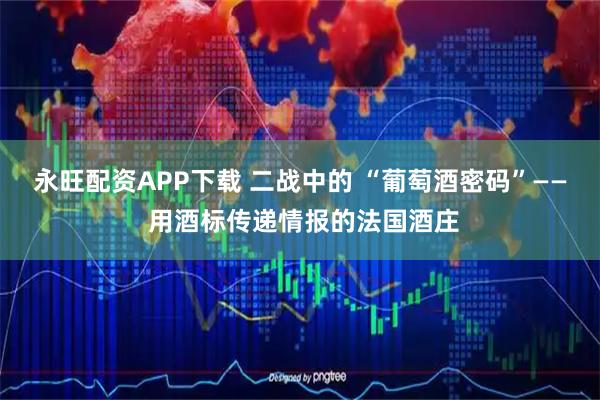 永旺配资APP下载 二战中的 “葡萄酒密码”—— 用酒标传递情报的法国酒庄