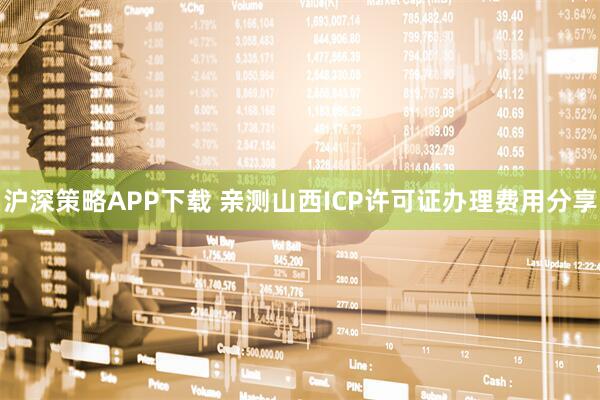 沪深策略APP下载 亲测山西ICP许可证办理费用分享