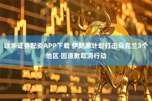 联华证券配资APP下载 伊朗原计划打击乌克兰3个地区 因道歉取消行动