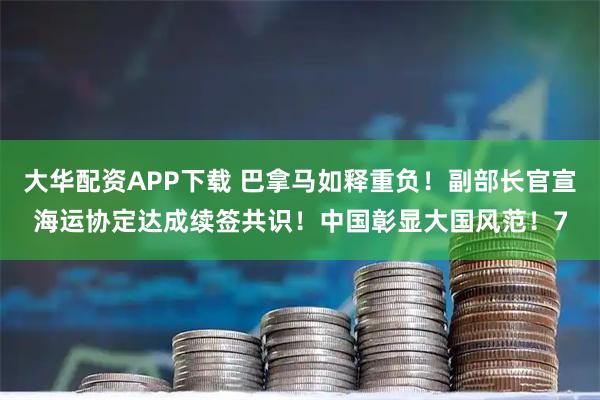 大华配资APP下载 巴拿马如释重负！副部长官宣海运协定达成续签共识！中国彰显大国风范！7